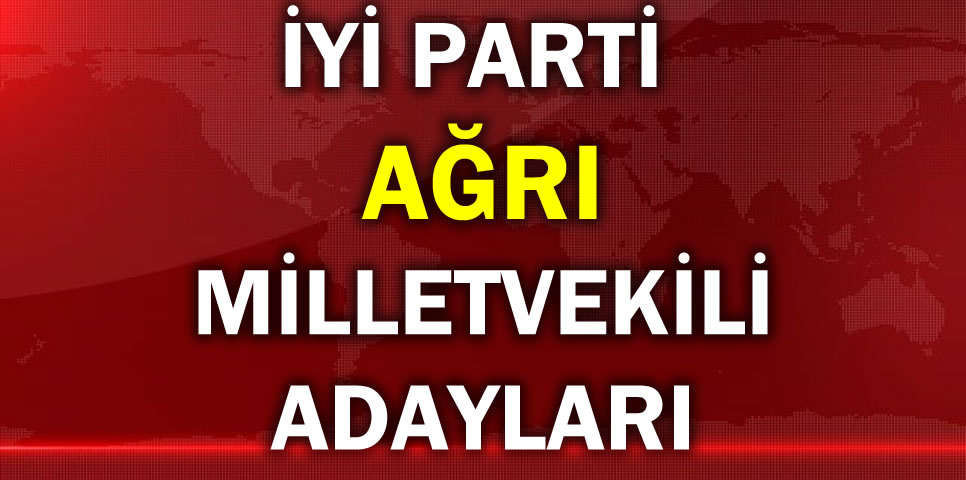 İYİ PARTİ AĞRI MİLLETVEKİLİ ADAY LİSTESİ